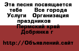 Эта песня посвящается тебе... - Все города Услуги » Организация праздников   . Пермский край,Добрянка г.